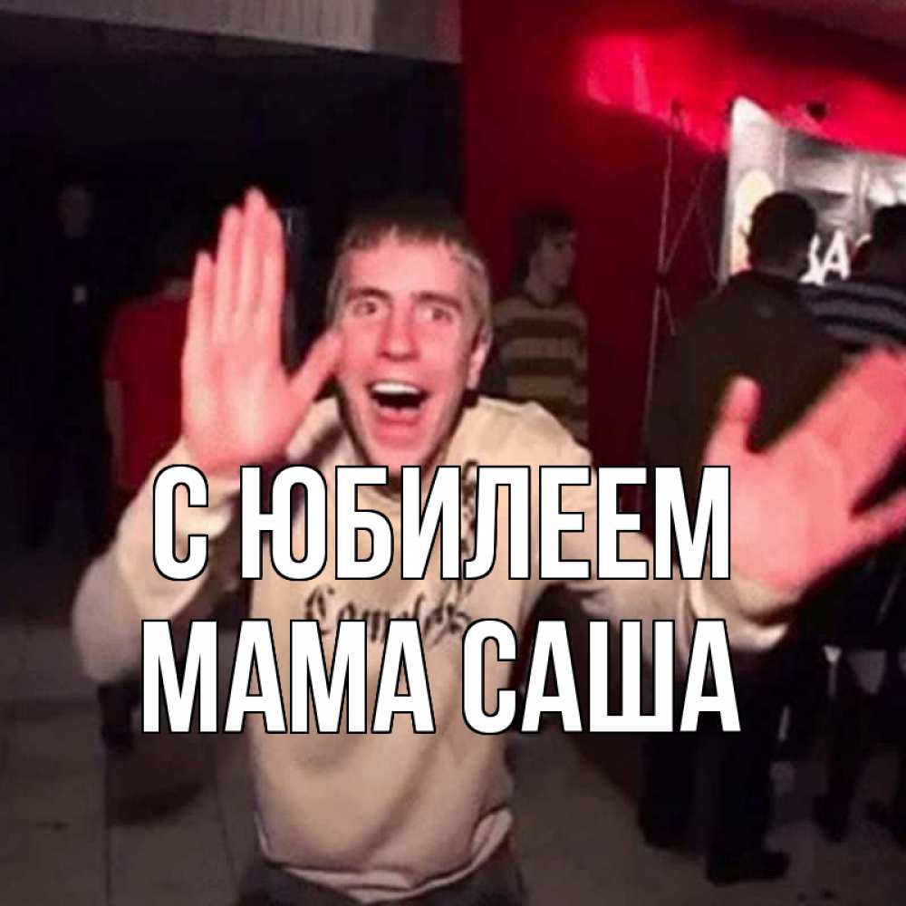 Открытка на каждый день с именем, Мама-Саша С юбилеем Веселье Мем Прикольная открытка с пожеланием онлайн скачать бесплатно 