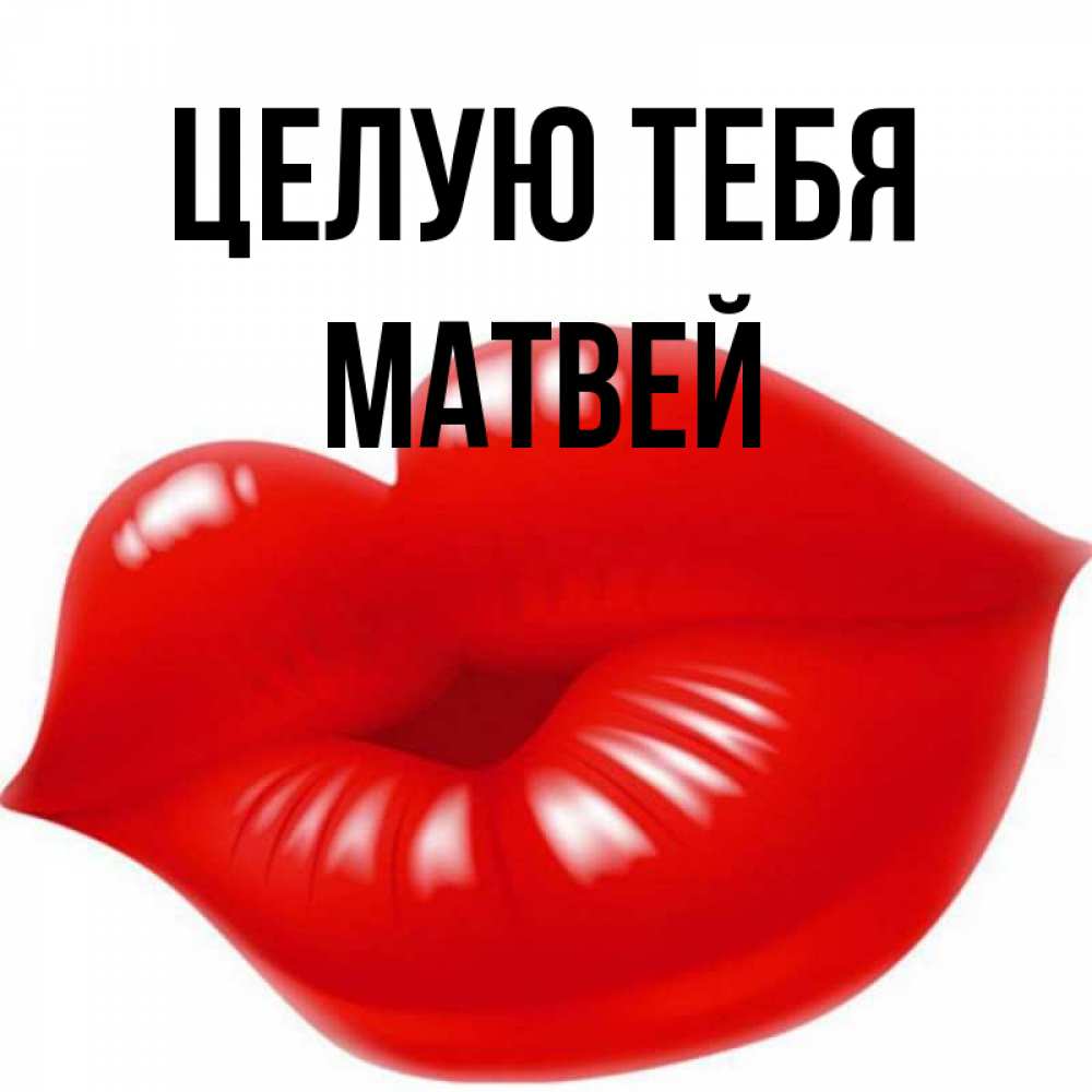 Открытка на каждый день с именем, Матвей Целую тебя губки надутые бантиком Прикольная открытка с пожеланием онлайн скачать бесплатно 
