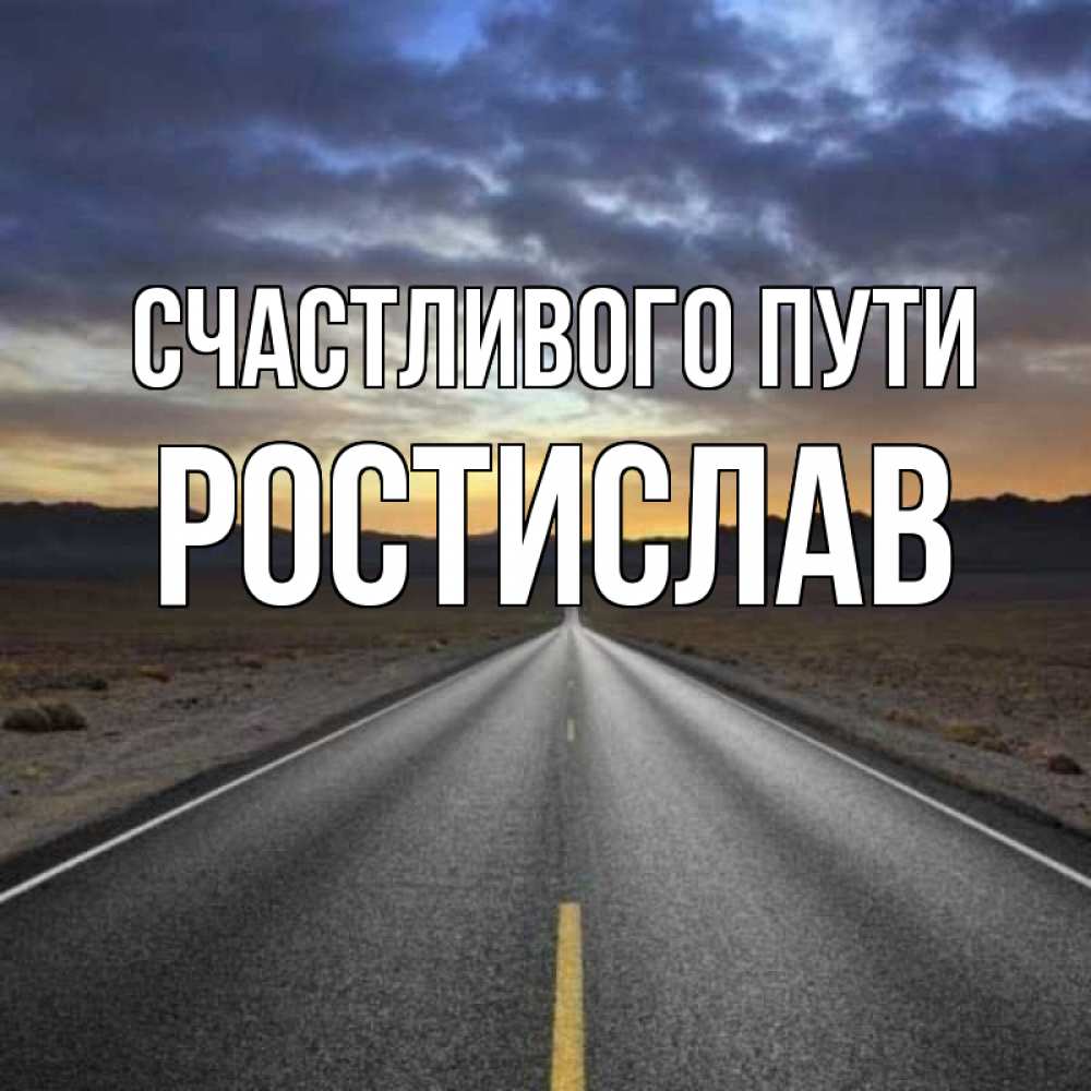 Открытка на каждый день с именем, Ростислав Счастливого пути горы на горизонте Прикольная открытка с пожеланием онлайн скачать бесплатно 