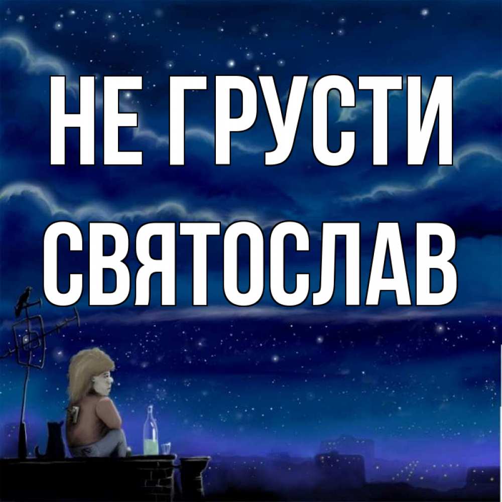 Открытка на каждый день с именем, Святослав Не грусти город с крыши Прикольная открытка с пожеланием онлайн скачать бесплатно 