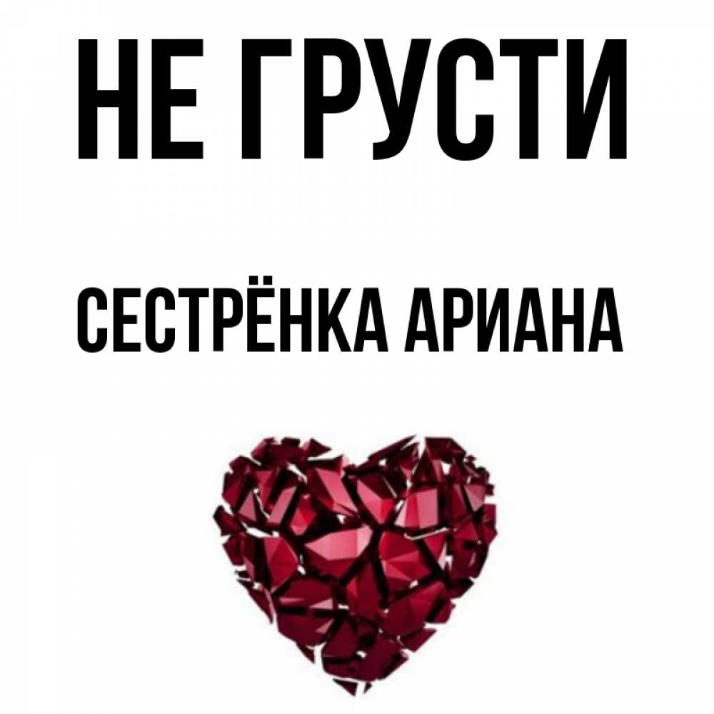 Открытка на каждый день с именем, Сестрёнка-Ариана Не грусти рубиновое сердечко Прикольная открытка с пожеланием онлайн скачать бесплатно 