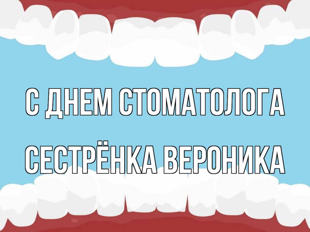 Открытка на каждый день с именем, Сестрёнка-Вероника С днем стоматолога с днем стоматолога Прикольная открытка с пожеланием онлайн скачать бесплатно 