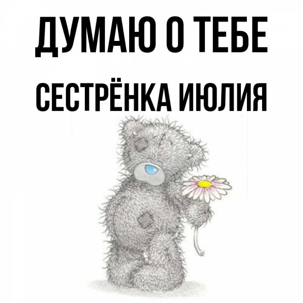 Открытка на каждый день с именем, Сестрёнка-Июлия Думаю о тебе мысли только о тебе Прикольная открытка с пожеланием онлайн скачать бесплатно 