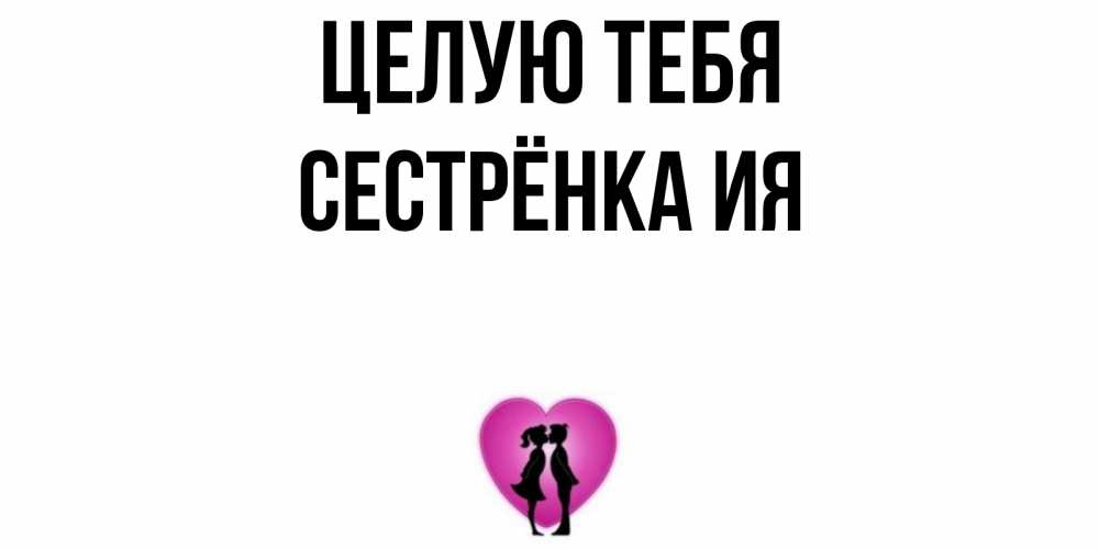 Открытка на каждый день с именем, Сестрёнка-Ия Целую тебя поцелуй Прикольная открытка с пожеланием онлайн скачать бесплатно 