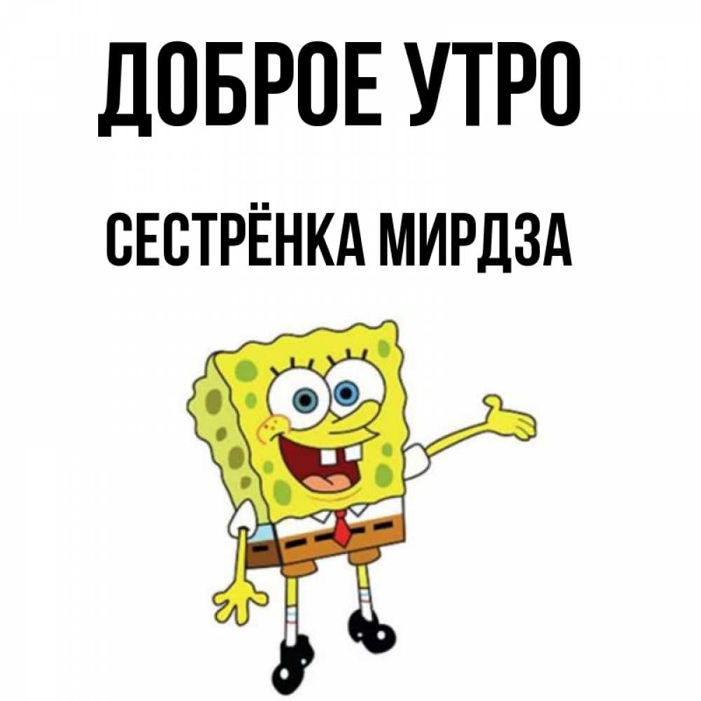 Открытка на каждый день с именем, Сестрёнка-Мирдза Доброе утро губка боб улыбается Прикольная открытка с пожеланием онлайн скачать бесплатно 