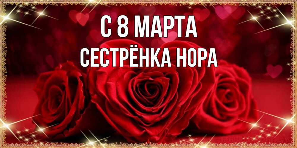 Открытка на каждый день с именем, Сестрёнка-Нора С 8 МАРТА три красные розы Прикольная открытка с пожеланием онлайн скачать бесплатно 