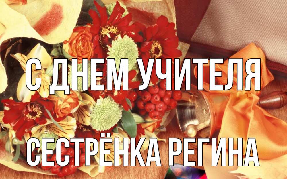 Открытка на каждый день с именем, Сестрёнка-Регина С днем учителя с днем учителя 1 Прикольная открытка с пожеланием онлайн скачать бесплатно 