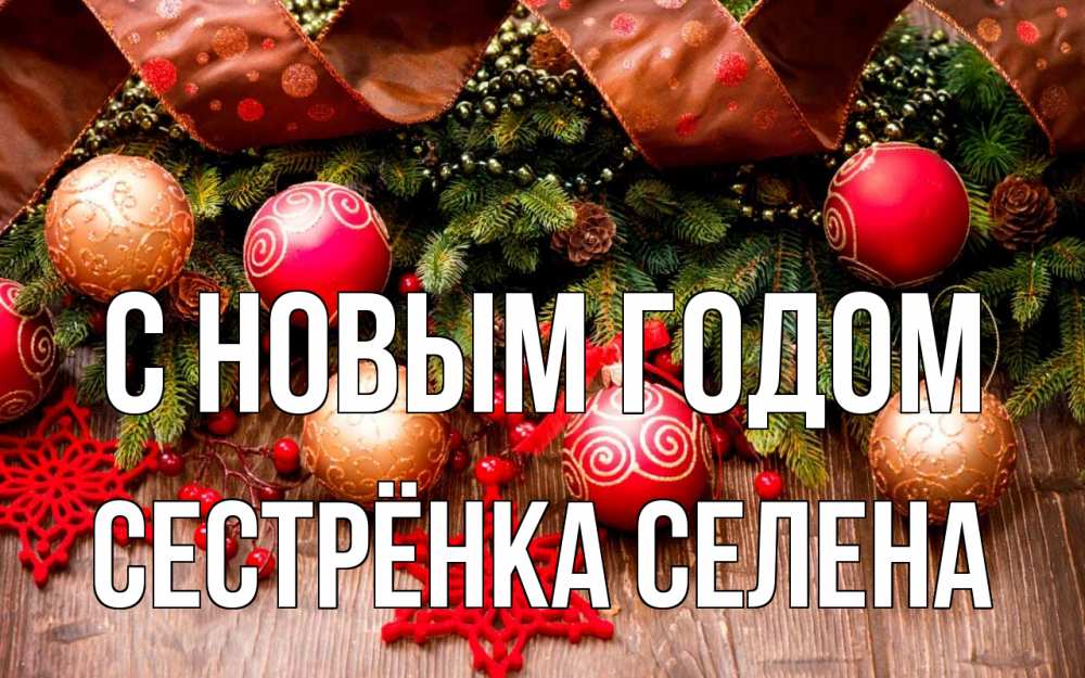 Открытка на каждый день с именем, Сестрёнка-Селена С новым годом новый год Прикольная открытка с пожеланием онлайн скачать бесплатно 
