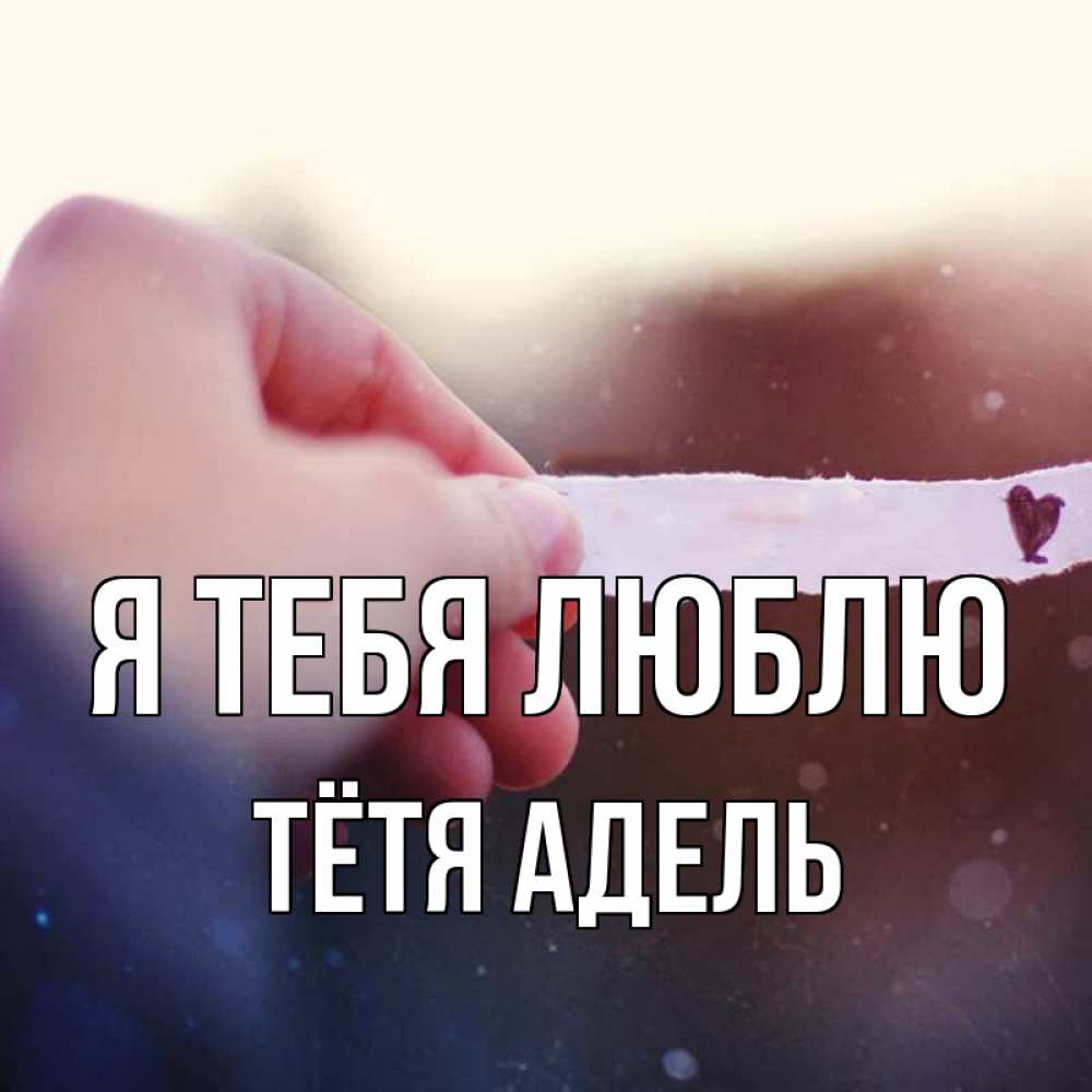 Открытка на каждый день с именем, Тётя-Адель Я тебя люблю для тебя Прикольная открытка с пожеланием онлайн скачать бесплатно 