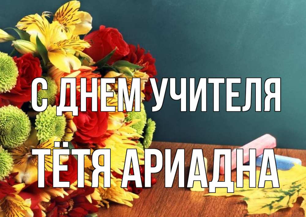 Открытка на каждый день с именем, Тётя-Ариадна С днем учителя цветы, мел Прикольная открытка с пожеланием онлайн скачать бесплатно 