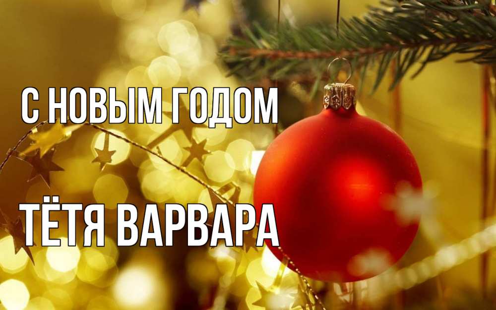 Открытка на каждый день с именем, Тётя-Варвара С новым годом новый год, новогодняя игрушка Прикольная открытка с пожеланием онлайн скачать бесплатно 