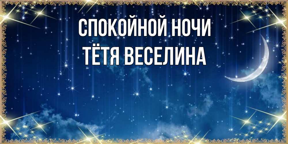 Открытка на каждый день с именем, Тётя-Веселина Спокойной ночи звездопад и месяц на открытках ко сну Прикольная открытка с пожеланием онлайн скачать бесплатно 