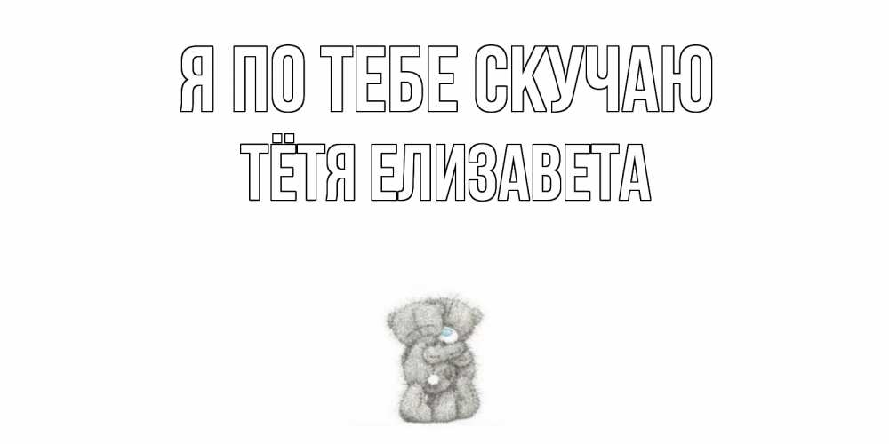 Открытка на каждый день с именем, Тётя-Елизавета Я по тебе скучаю мишки Прикольная открытка с пожеланием онлайн скачать бесплатно 