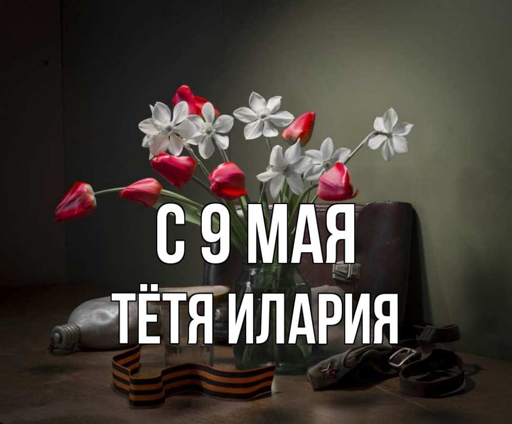 Открытка на каждый день с именем, Тётя-Илария С 9 мая 9 мая Прикольная открытка с пожеланием онлайн скачать бесплатно 