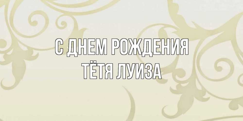 Открытка на каждый день с именем, Тётя-Луиза С днем рождения Открытка с простым фоном Прикольная открытка с пожеланием онлайн скачать бесплатно 
