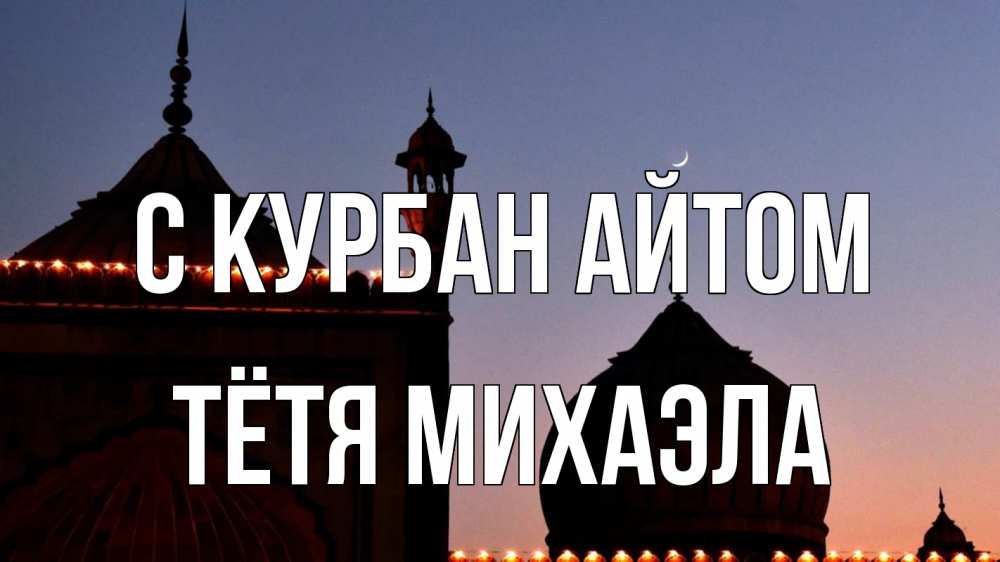 Открытка на каждый день с именем, Тётя-Михаэла С курбан айтом мечеть Прикольная открытка с пожеланием онлайн скачать бесплатно 