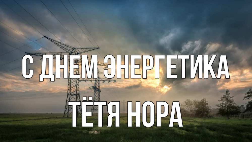Открытка на каждый день с именем, Тётя-Нора С днем энергетика облака столбы линия Прикольная открытка с пожеланием онлайн скачать бесплатно 
