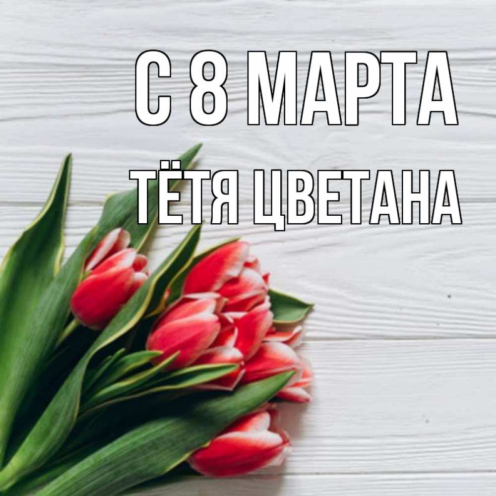 Открытка на каждый день с именем, Тётя-Цветана С 8 МАРТА весна 2 Прикольная открытка с пожеланием онлайн скачать бесплатно 