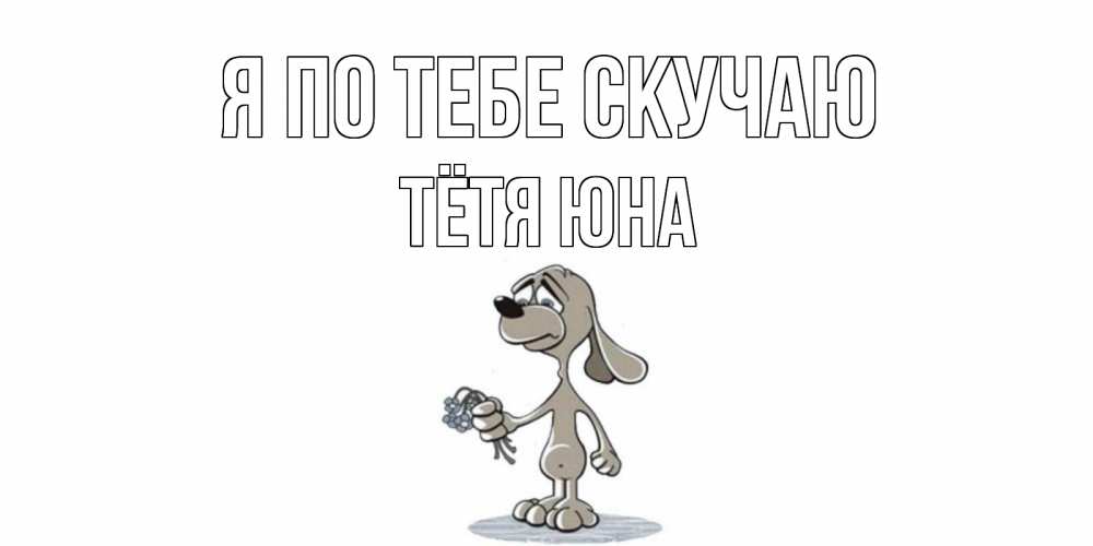 Открытка на каждый день с именем, Тётя-Юна Я по тебе скучаю я по тебе скучаю с песиком Прикольная открытка с пожеланием онлайн скачать бесплатно 