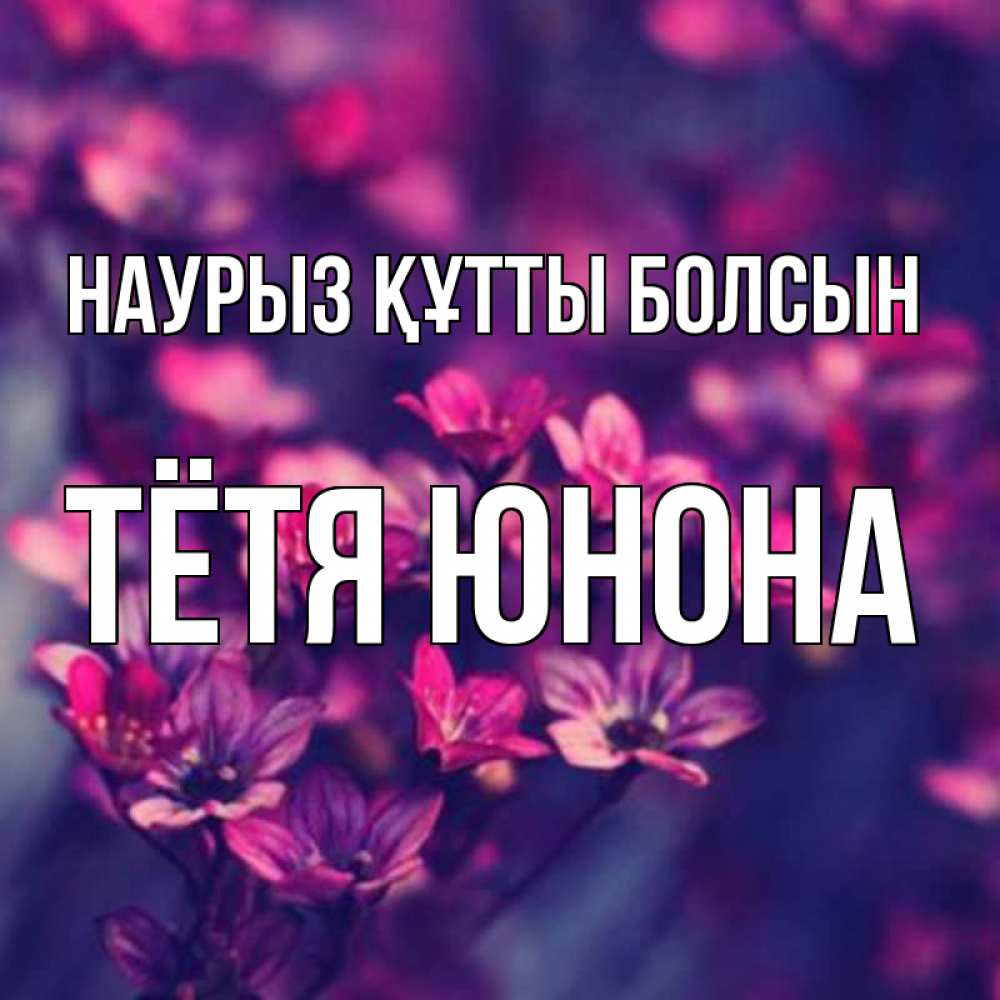 Открытка на каждый день с именем, Тётя-Юнона Наурыз құтты болсын небольшие цветы 1 Прикольная открытка с пожеланием онлайн скачать бесплатно 