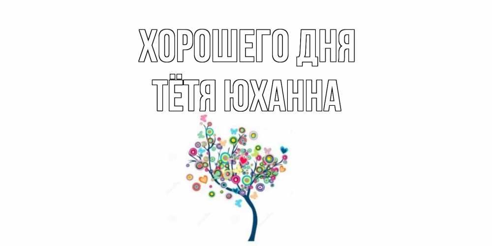 Открытка на каждый день с именем, Тётя-Юханна Хорошего дня открытка на каждый день Прикольная открытка с пожеланием онлайн скачать бесплатно 