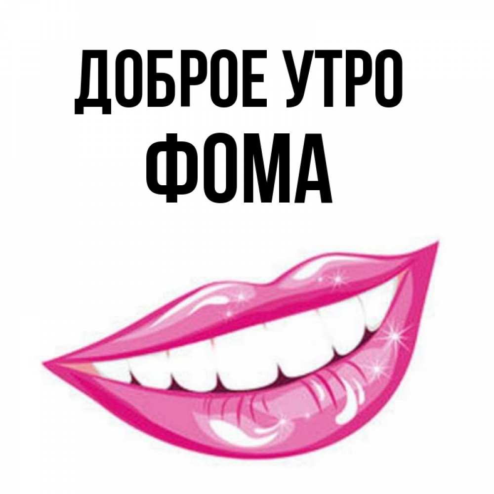 Открытка на каждый день с именем, Фома Доброе утро розовые губы и белые зубы Прикольная открытка с пожеланием онлайн скачать бесплатно 