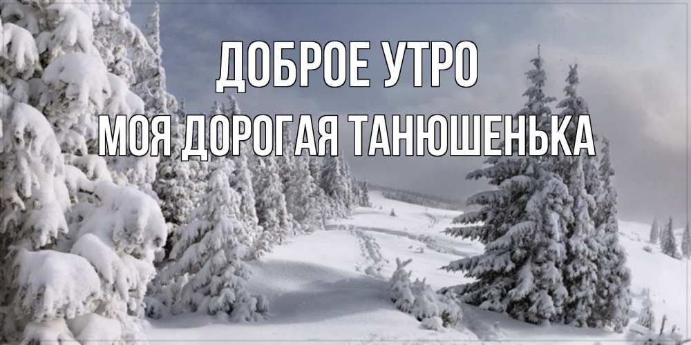 Открытка на каждый день с именем, моя-дорогая-Танюшенька Доброе утро пасмурное утро Прикольная открытка с пожеланием онлайн скачать бесплатно 