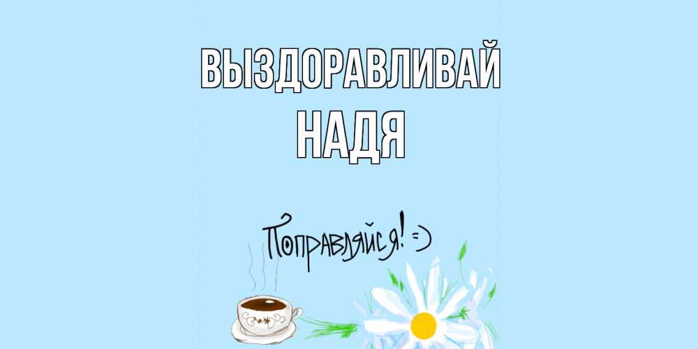 Надя Выздоравливай Скорее Картинки
