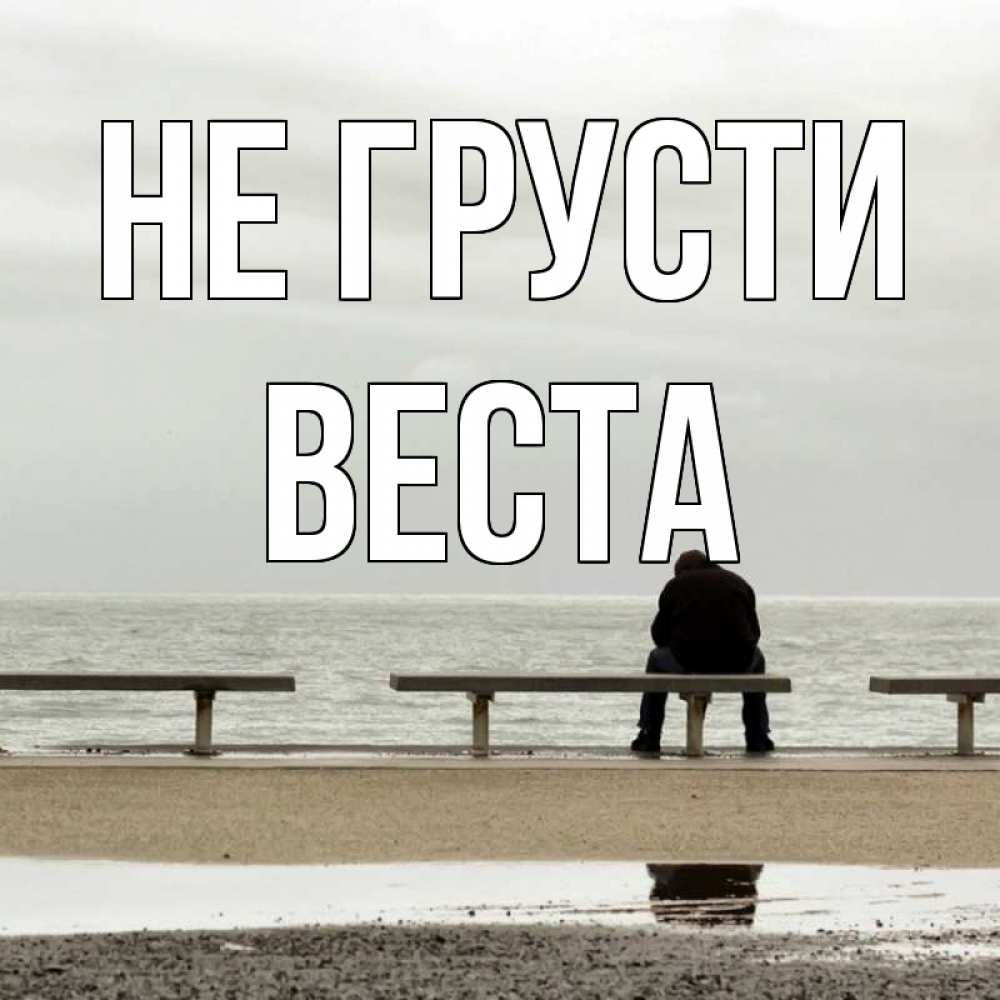 Открытка на каждый день с именем, Веста Не грусти вода Прикольная открытка с пожеланием онлайн скачать бесплатно 
