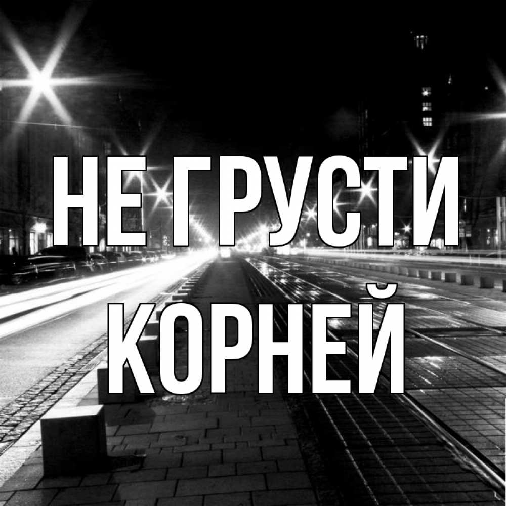 Открытка на каждый день с именем, Корней Не грусти ночной проспект Прикольная открытка с пожеланием онлайн скачать бесплатно 