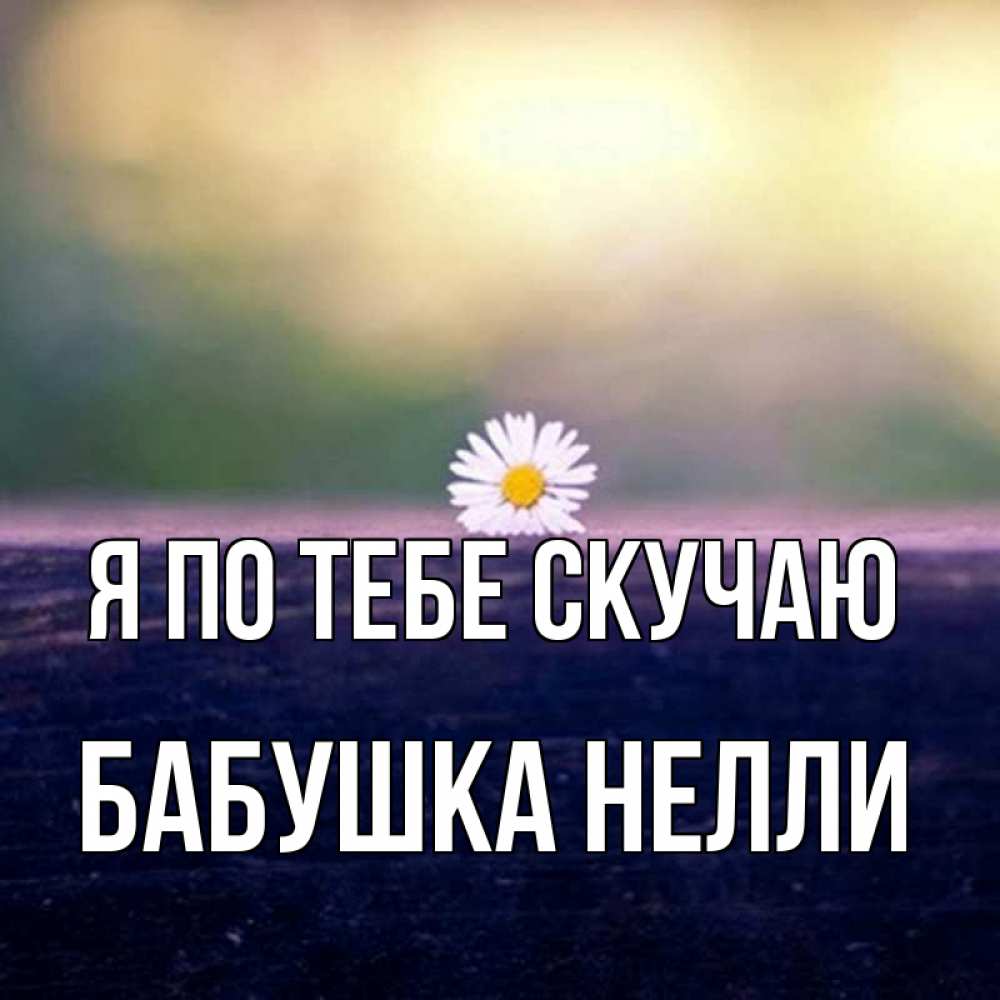 Открытка на каждый день с именем, Бабушка-Нелли Я по тебе скучаю приходи в гости Прикольная открытка с пожеланием онлайн скачать бесплатно 