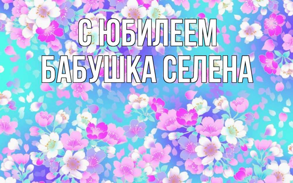 Открытка на каждый день с именем, Бабушка-Селена С юбилеем открытка с заливкой Прикольная открытка с пожеланием онлайн скачать бесплатно 