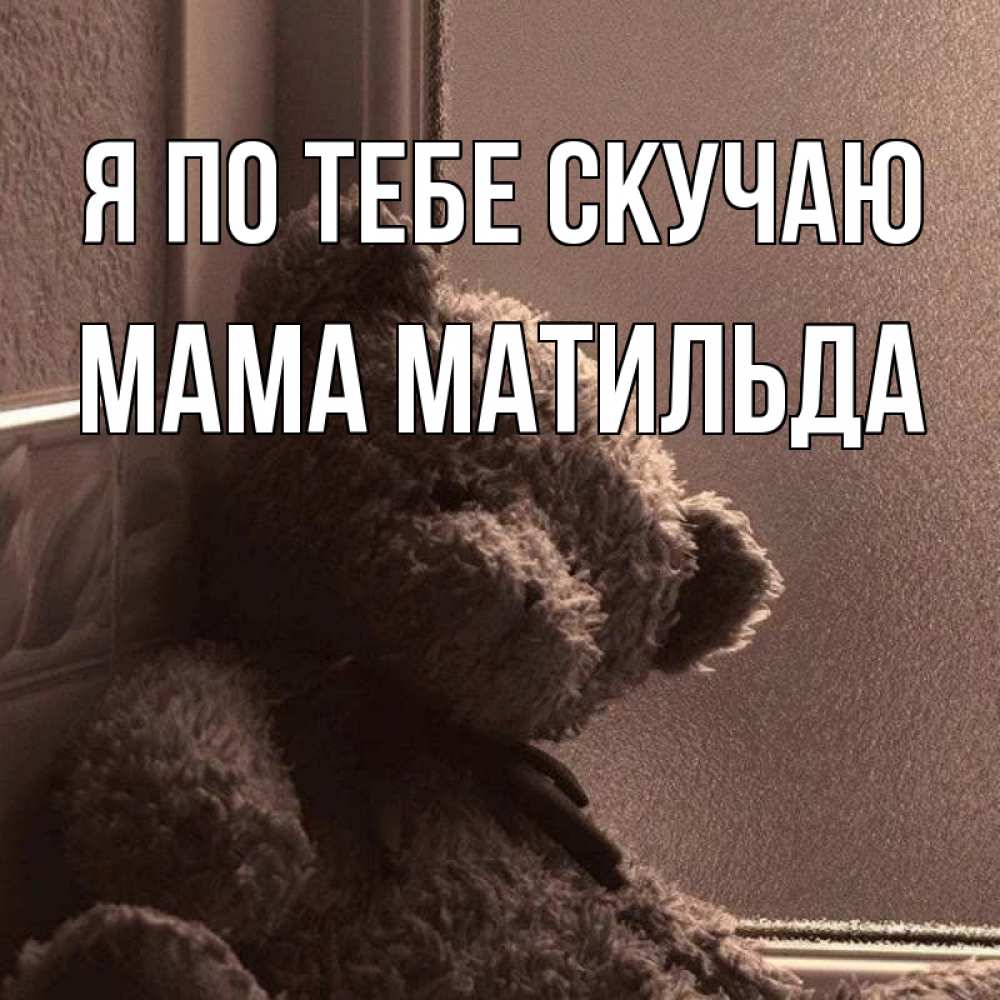 Открытка на каждый день с именем, Мама-Матильда Я по тебе скучаю скучаем тут Прикольная открытка с пожеланием онлайн скачать бесплатно 
