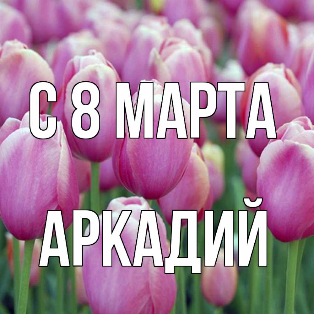 Открытка на каждый день с именем, Аркадий С 8 марта на международный женский день 3 Прикольная открытка с пожеланием онлайн скачать бесплатно 
