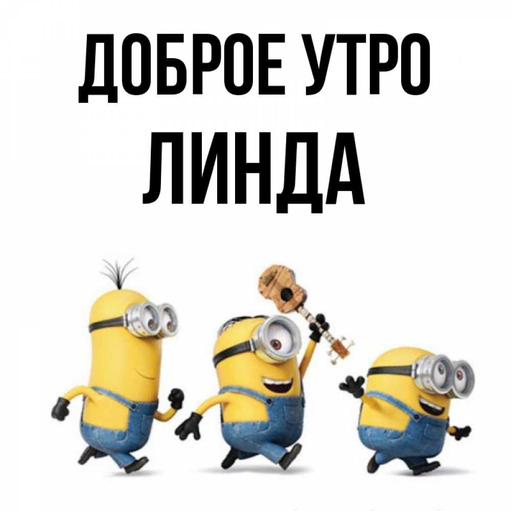 Открытка на каждый день с именем, Линда Доброе утро миньоны и прекрасное утро Прикольная открытка с пожеланием онлайн скачать бесплатно 