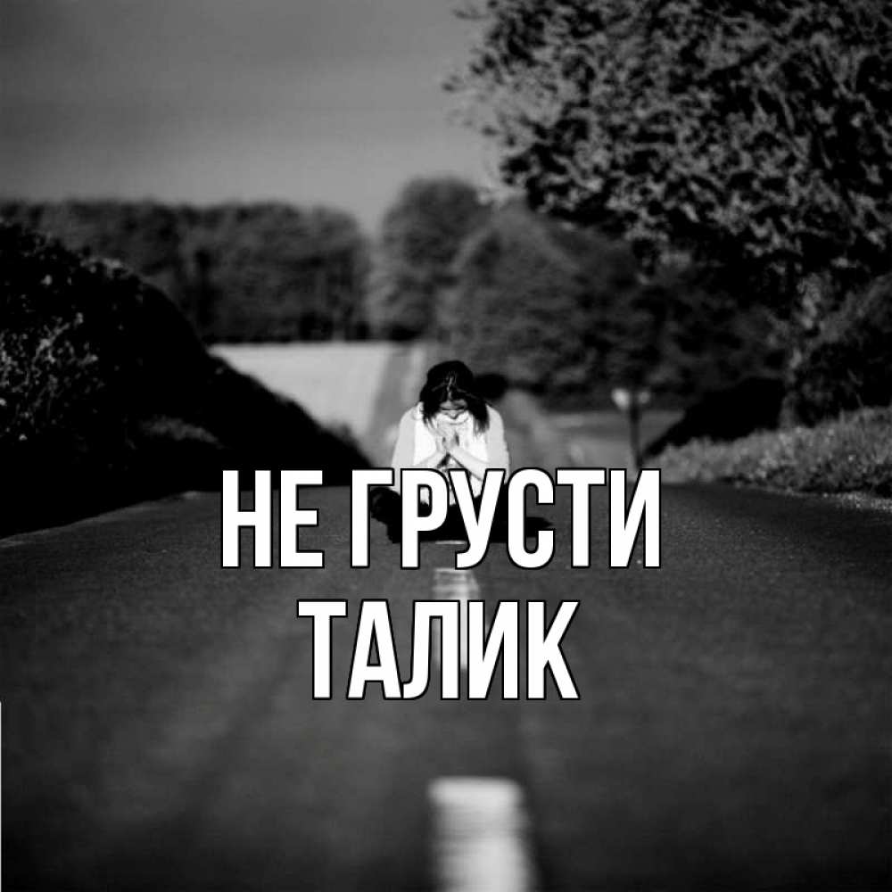 Открытка на каждый день с именем, Талик Не грусти девушка сидит на асфальте Прикольная открытка с пожеланием онлайн скачать бесплатно 