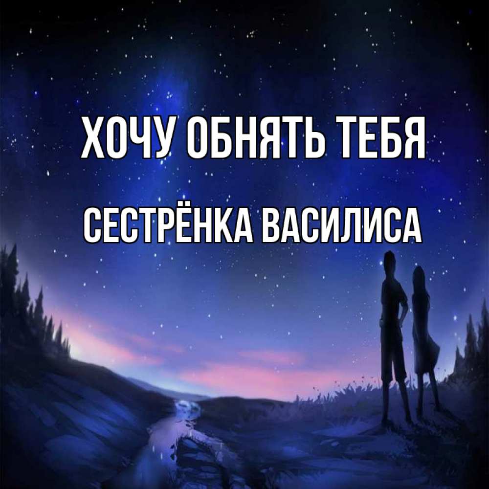 Открытка на каждый день с именем, Сестрёнка-Василиса Хочу обнять тебя абстракция 1 Прикольная открытка с пожеланием онлайн скачать бесплатно 