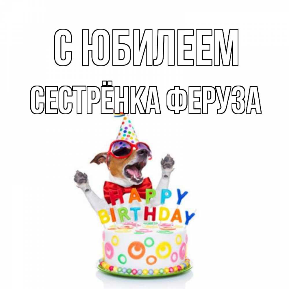 Открытка на каждый день с именем, Сестрёнка-Феруза С юбилеем тортик Прикольная открытка с пожеланием онлайн скачать бесплатно 