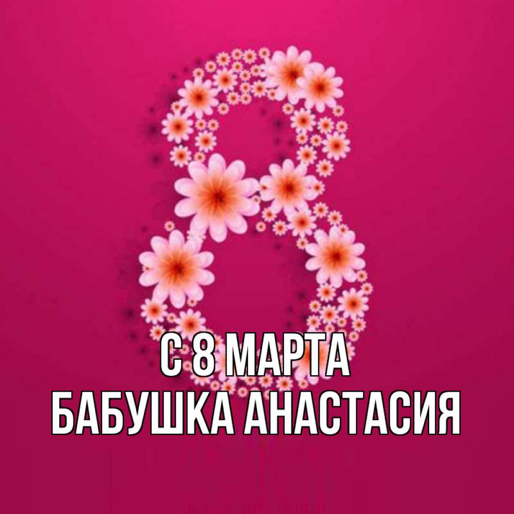 Открытка на каждый день с именем, Бабушка-Анастасия С 8 марта цветы в виде цифры восемь Прикольная открытка с пожеланием онлайн скачать бесплатно 