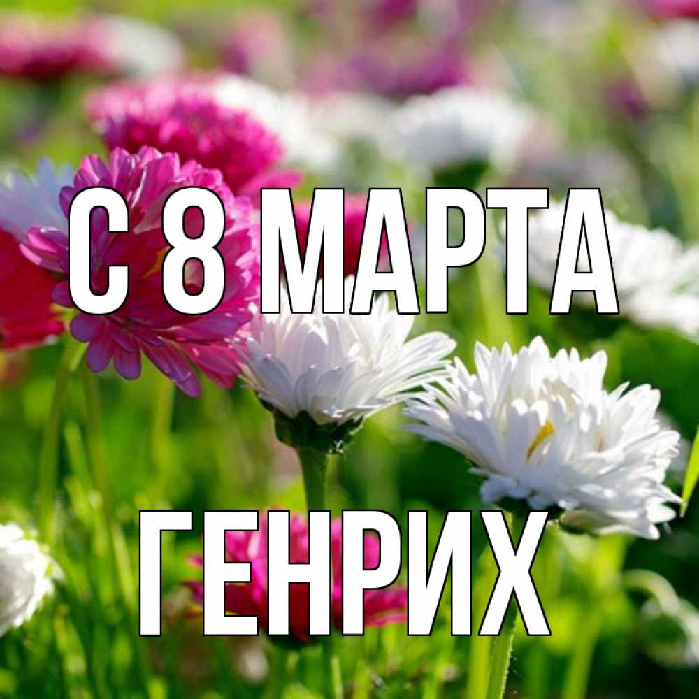Открытка на каждый день с именем, Генрих С 8 МАРТА международный женский день 1 Прикольная открытка с пожеланием онлайн скачать бесплатно 