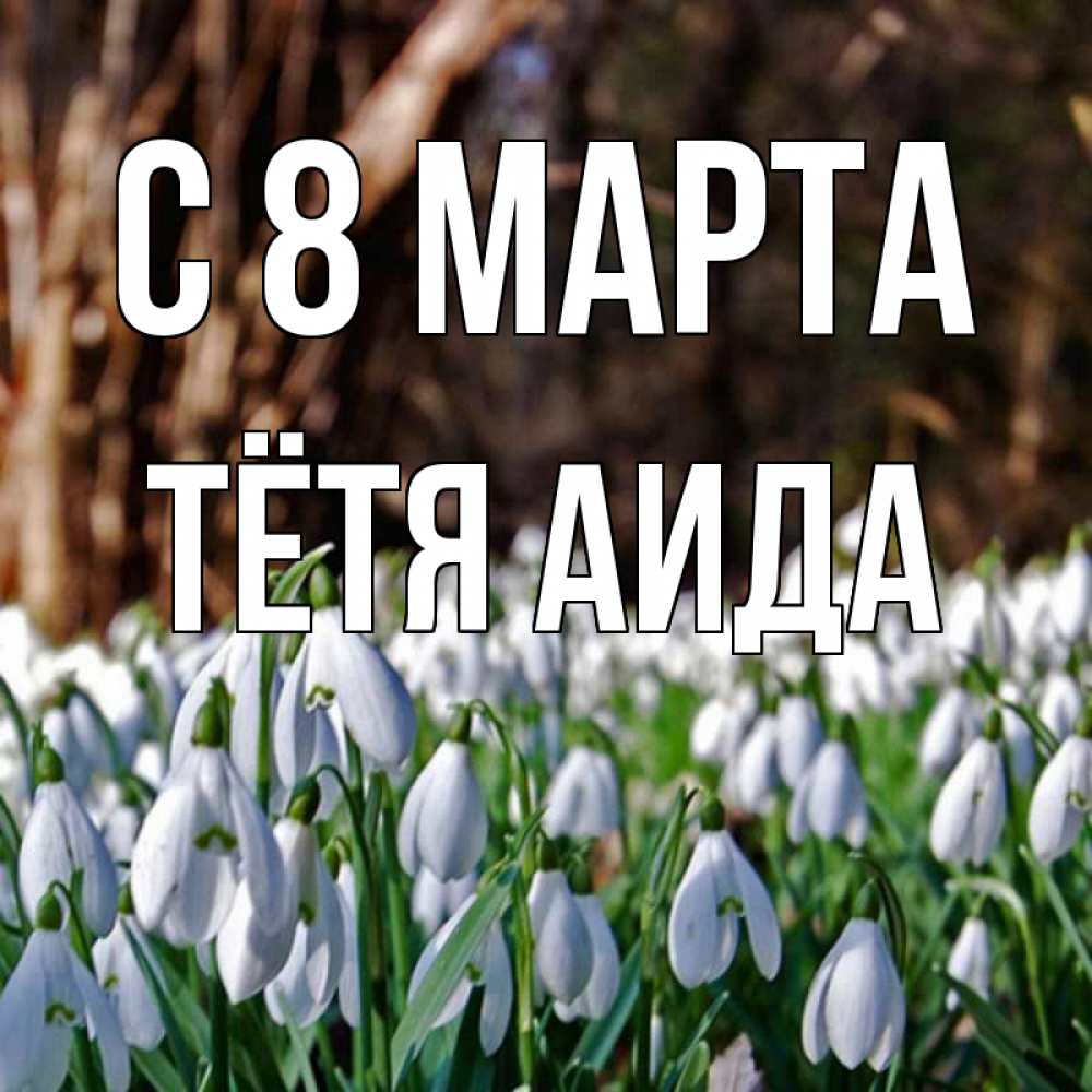 Открытка на каждый день с именем, Тётя-Аида С 8 марта с подснежниками 1 Прикольная открытка с пожеланием онлайн скачать бесплатно 