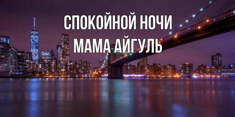 Открытка на каждый день с именем, Мама-Айгуль Спокойной ночи ночной мост Прикольная открытка с пожеланием онлайн скачать бесплатно 