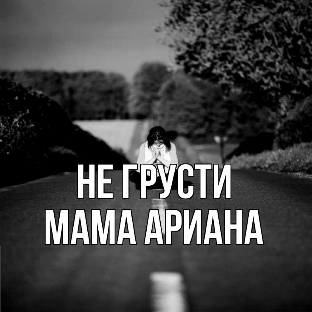 Открытка на каждый день с именем, Мама-Ариана Не грусти девушка сидит на асфальте Прикольная открытка с пожеланием онлайн скачать бесплатно 