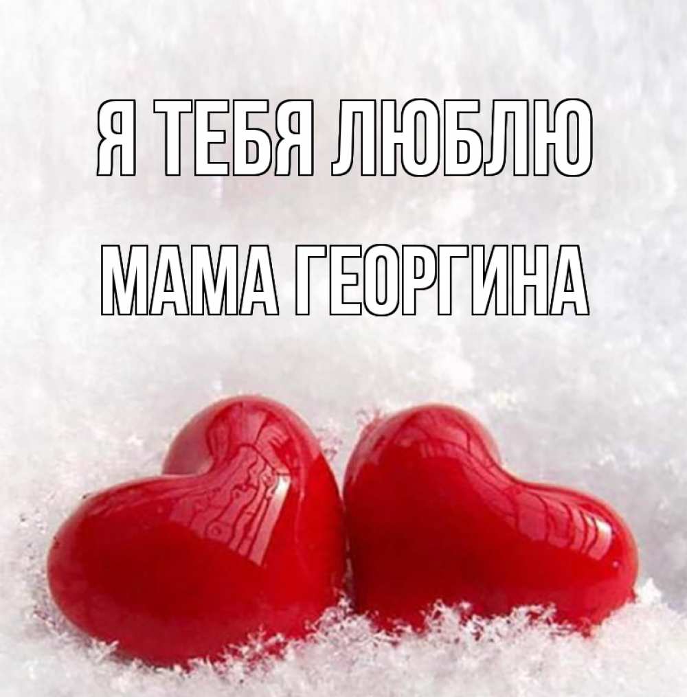 Открытка на каждый день с именем, Мама-Георгина Я тебя люблю вечная любовь Прикольная открытка с пожеланием онлайн скачать бесплатно 