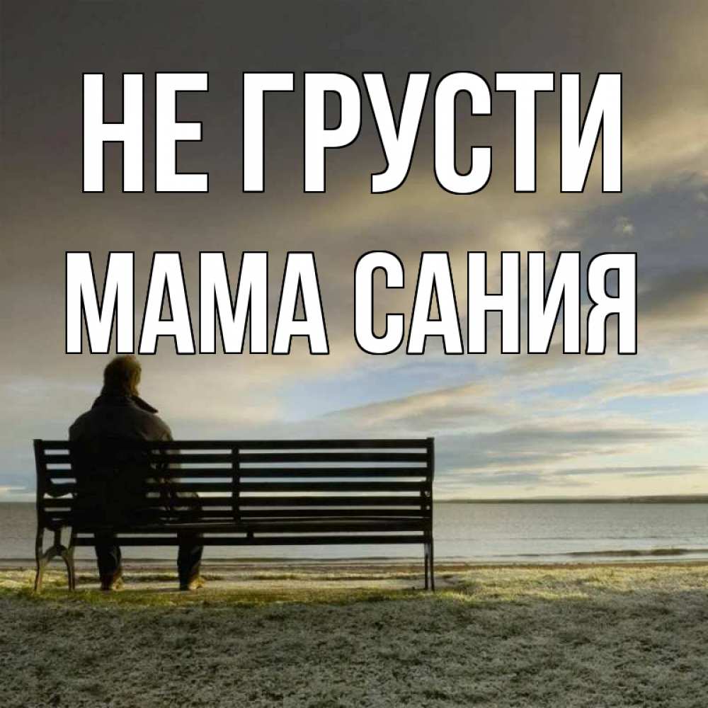 Открытка на каждый день с именем, Мама-Сания Не грусти озеро Прикольная открытка с пожеланием онлайн скачать бесплатно 
