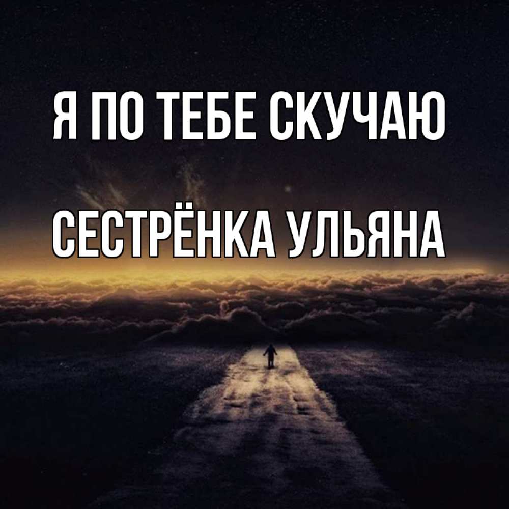 Открытка на каждый день с именем, Сестрёнка-Ульяна Я по тебе скучаю идем Прикольная открытка с пожеланием онлайн скачать бесплатно 