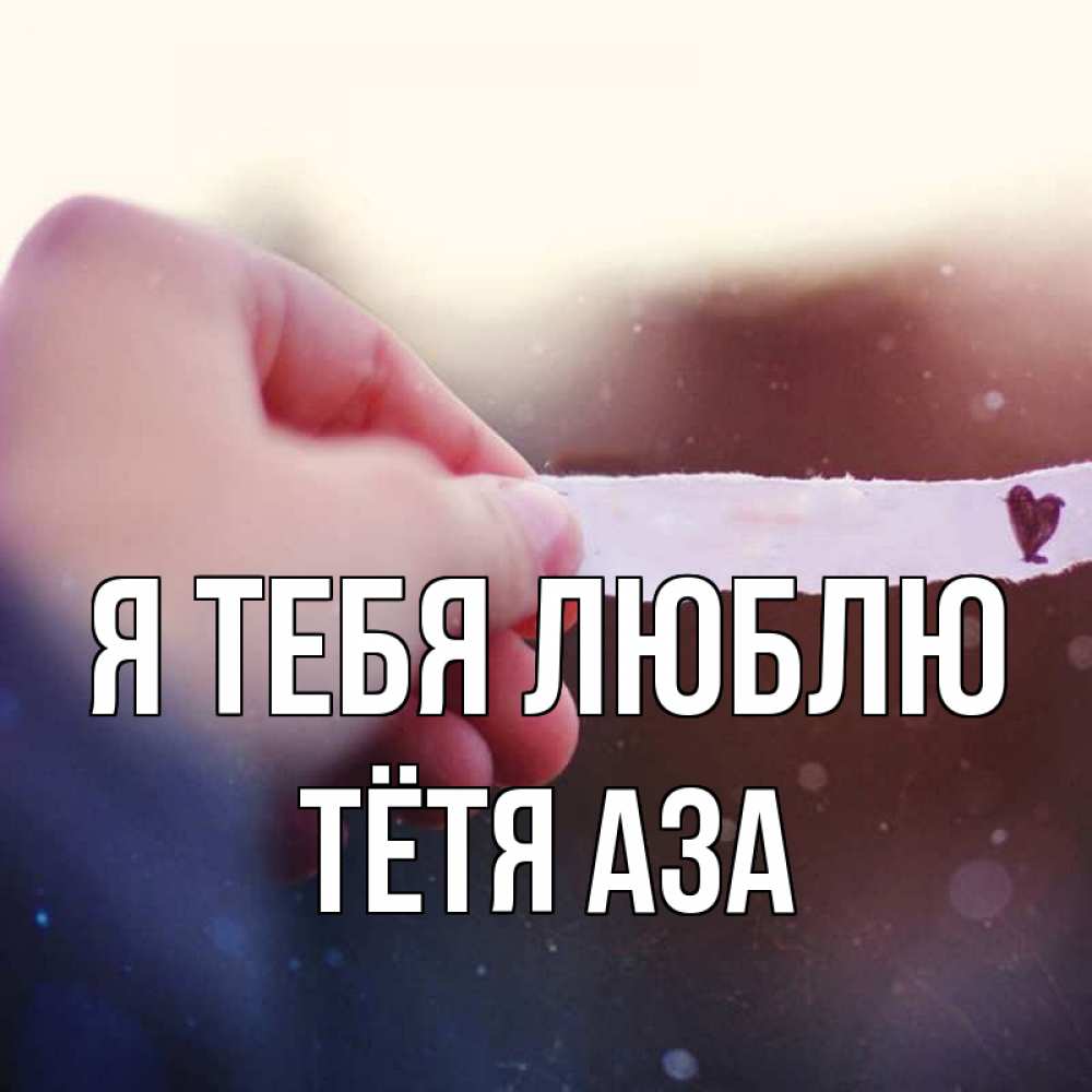 Открытка на каждый день с именем, Тётя-Аза Я тебя люблю для тебя Прикольная открытка с пожеланием онлайн скачать бесплатно 