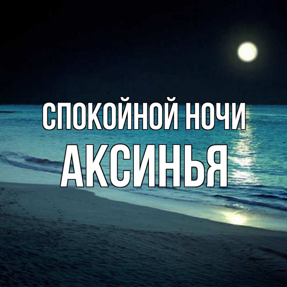 Открытка на каждый день с именем, Аксинья Спокойной ночи нежное море ночью Прикольная открытка с пожеланием онлайн скачать бесплатно 