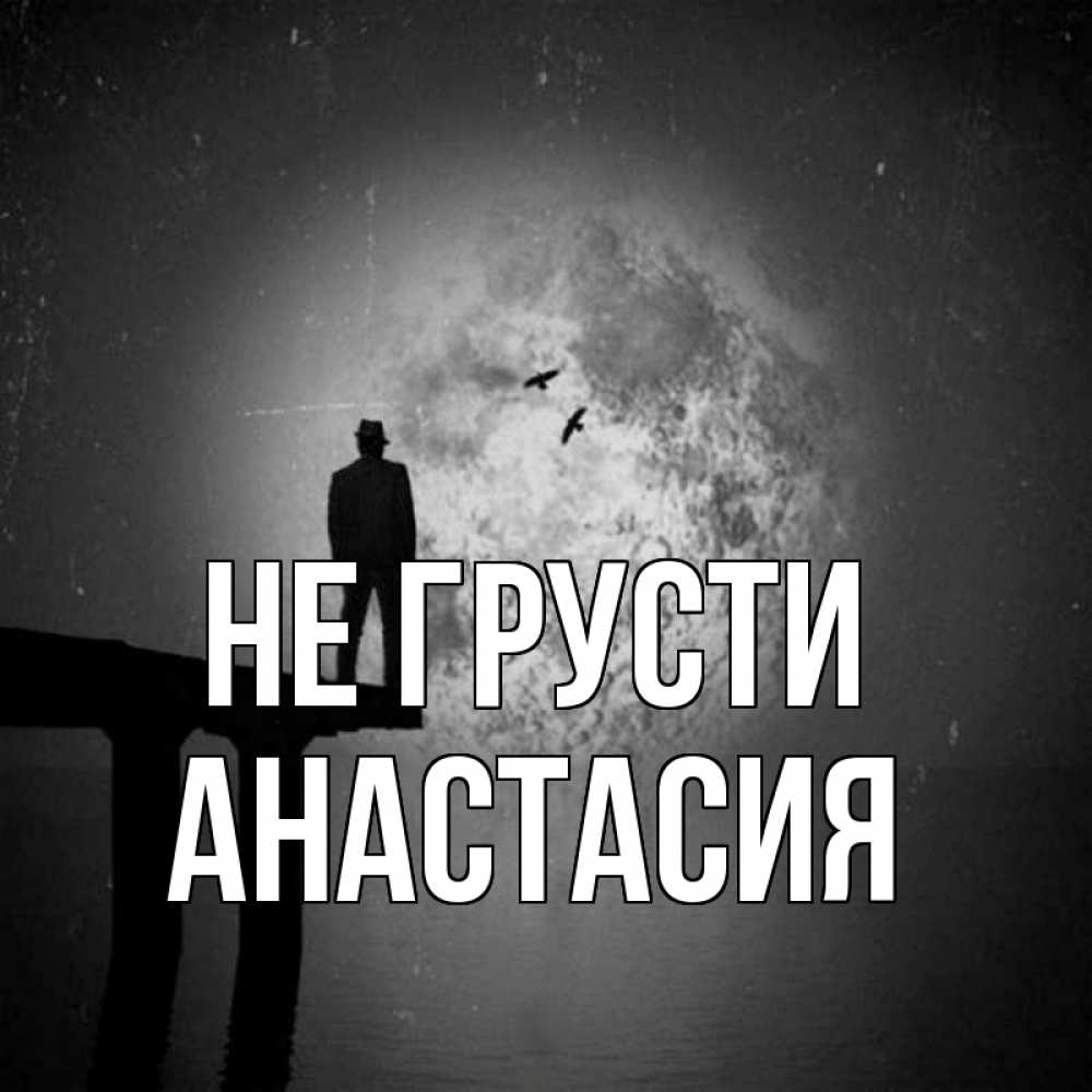 Открытка на каждый день с именем, Анастасия Не грусти мужчина на мосту Прикольная открытка с пожеланием онлайн скачать бесплатно 