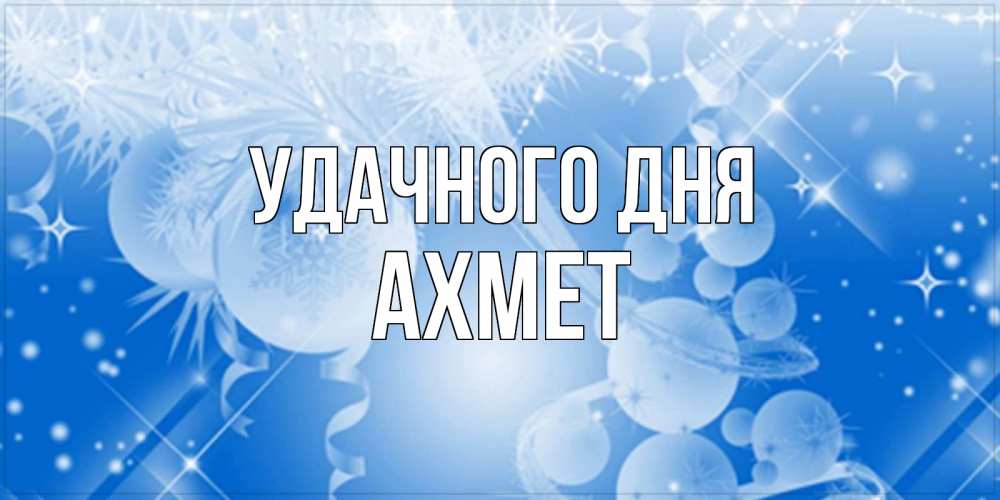 Открытка на каждый день с именем, Ахмет Удачного дня удачи днем Прикольная открытка с пожеланием онлайн скачать бесплатно 